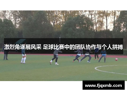 激烈角逐展风采 足球比赛中的团队协作与个人拼搏
