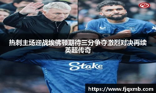 热刺主场迎战埃佛顿期待三分争夺激烈对决再续英超传奇