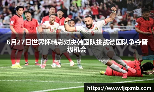 6月27日世界杯精彩对决韩国队挑战德国队争夺晋级机会