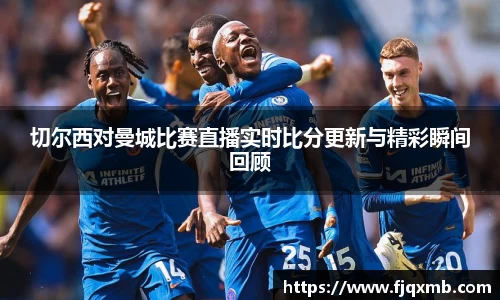 切尔西对曼城比赛直播实时比分更新与精彩瞬间回顾