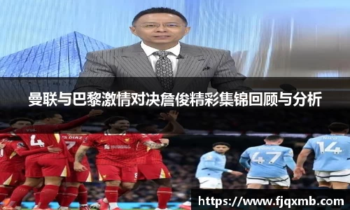 曼联与巴黎激情对决詹俊精彩集锦回顾与分析