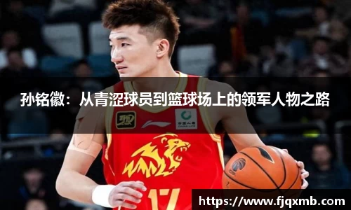 孙铭徽：从青涩球员到篮球场上的领军人物之路
