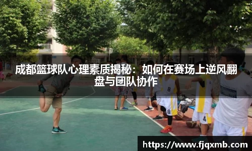 成都篮球队心理素质揭秘：如何在赛场上逆风翻盘与团队协作