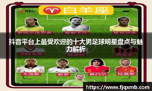 抖音平台上最受欢迎的十大男足球明星盘点与魅力解析