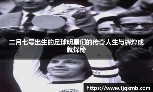 二月七号出生的足球明星们的传奇人生与辉煌成就探秘