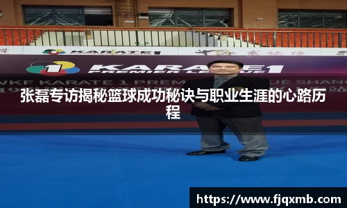 张磊专访揭秘篮球成功秘诀与职业生涯的心路历程