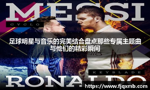 足球明星与音乐的完美结合盘点那些专属主题曲与他们的精彩瞬间