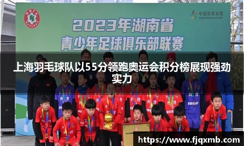 上海羽毛球队以55分领跑奥运会积分榜展现强劲实力